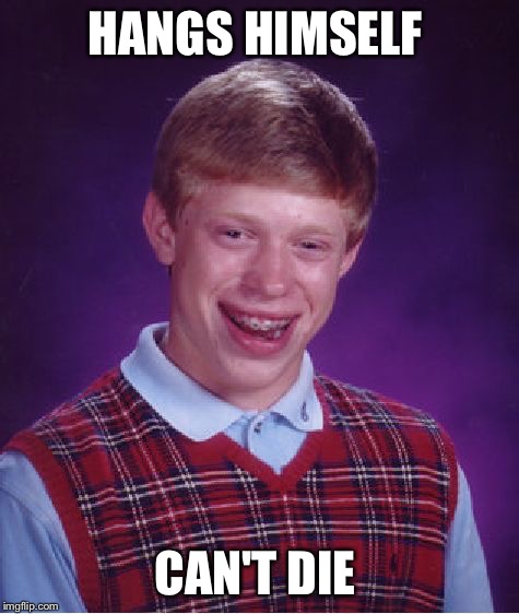 Forever chocking  | HANGS HIMSELF CAN'T DIE | image tagged in memes,bad luck brian,death | made w/ Imgflip meme maker