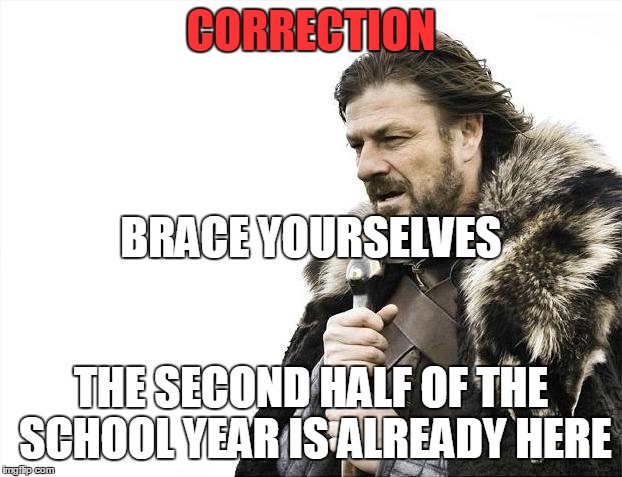 Brace Yourselves X is Coming Meme | CORRECTION THE SECOND HALF OF THE SCHOOL YEAR IS ALREADY HERE BRACE YOURSELVES | image tagged in memes,brace yourselves x is coming | made w/ Imgflip meme maker