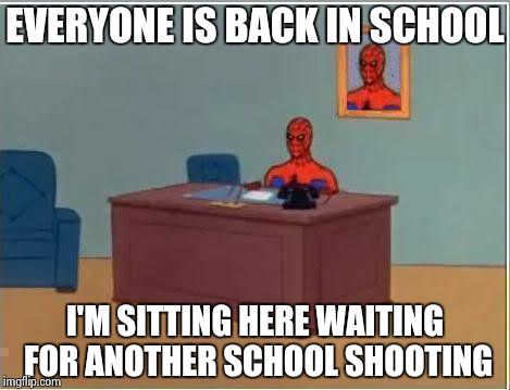 Spiderman Computer Desk | EVERYONE IS BACK IN SCHOOL I'M SITTING HERE WAITING FOR ANOTHER SCHOOL SHOOTING | image tagged in memes,spiderman computer desk,spiderman | made w/ Imgflip meme maker
