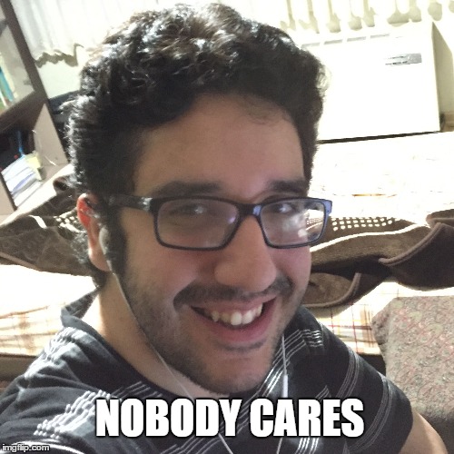 NOBODY CARES | image tagged in nobody cares | made w/ Imgflip meme maker