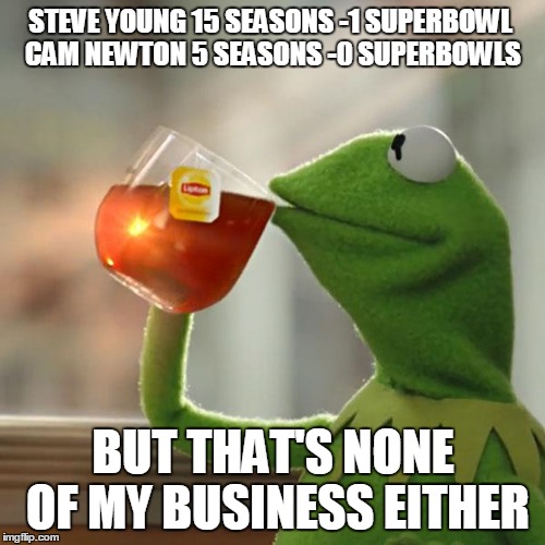But That's None Of My Business Meme | STEVE YOUNG 15 SEASONS -1 SUPERBOWL CAM NEWTON 5 SEASONS -0 SUPERBOWLS BUT THAT'S NONE OF MY BUSINESS EITHER | image tagged in memes,but thats none of my business,kermit the frog | made w/ Imgflip meme maker