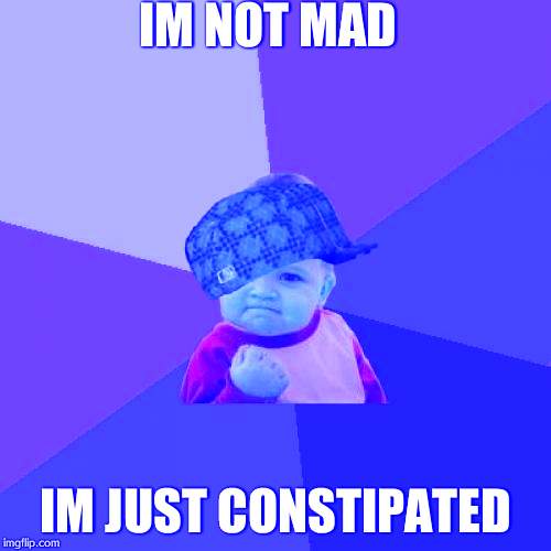 Success Kid Meme | IM NOT MAD IM JUST CONSTIPATED | image tagged in memes,success kid,scumbag | made w/ Imgflip meme maker