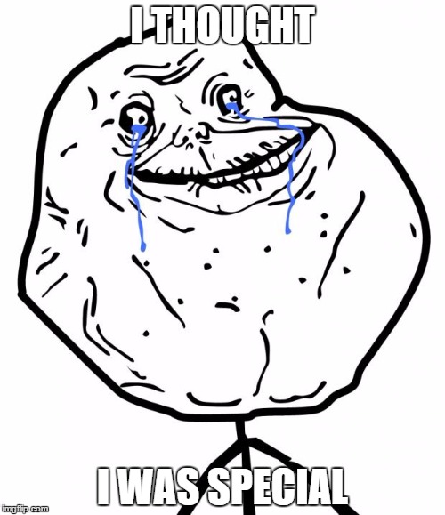 Forever Alone | I THOUGHT I WAS SPECIAL | image tagged in forever alone | made w/ Imgflip meme maker