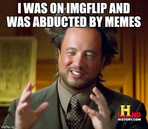 Ancient Aliens | I WAS ON IMGFLIP AND WAS ABDUCTED BY MEMES | image tagged in memes,ancient aliens | made w/ Imgflip meme maker