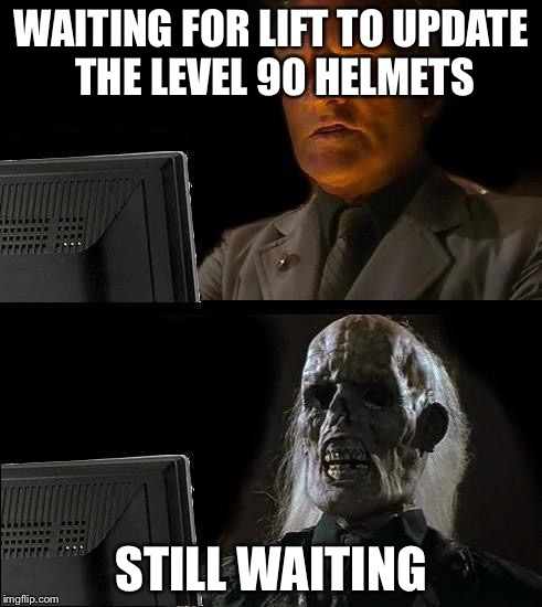 Still Waiting | WAITING FOR LIFT TO UPDATE THE LEVEL 90 HELMETS STILL WAITING | image tagged in still waiting | made w/ Imgflip meme maker