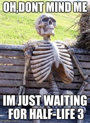 Waiting Skeleton | OH,DONT MIND ME IM JUST WAITING FOR HALF-LIFE 3 | image tagged in memes,waiting skeleton | made w/ Imgflip meme maker