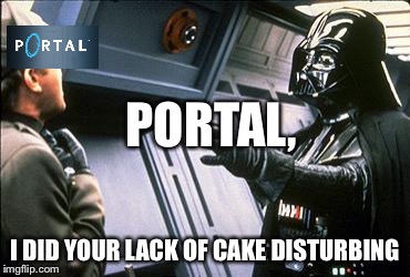 Seriously portal i mean seriously | PORTAL, I DID YOUR LACK OF CAKE DISTURBING | image tagged in star wars choke | made w/ Imgflip meme maker