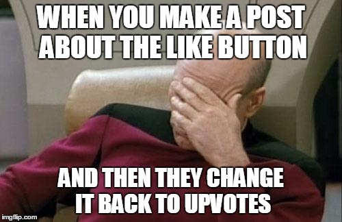 Captain Picard Facepalm | WHEN YOU MAKE A POST ABOUT THE LIKE BUTTON AND THEN THEY CHANGE IT BACK TO UPVOTES | image tagged in memes,captain picard facepalm | made w/ Imgflip meme maker