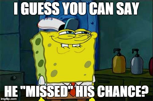 Don't You Squidward Meme | I GUESS YOU CAN SAY HE "MISSED" HIS CHANCE? | image tagged in memes,dont you squidward | made w/ Imgflip meme maker