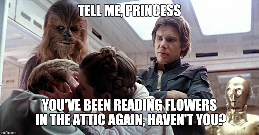 Leia Reads Flowers In The Attic | TELL ME, PRINCESS YOU'VE BEEN READING FLOWERS IN THE ATTIC AGAIN, HAVEN'T YOU? | image tagged in star wars,princess leia,luke leia kiss,flowers in the attic | made w/ Imgflip meme maker