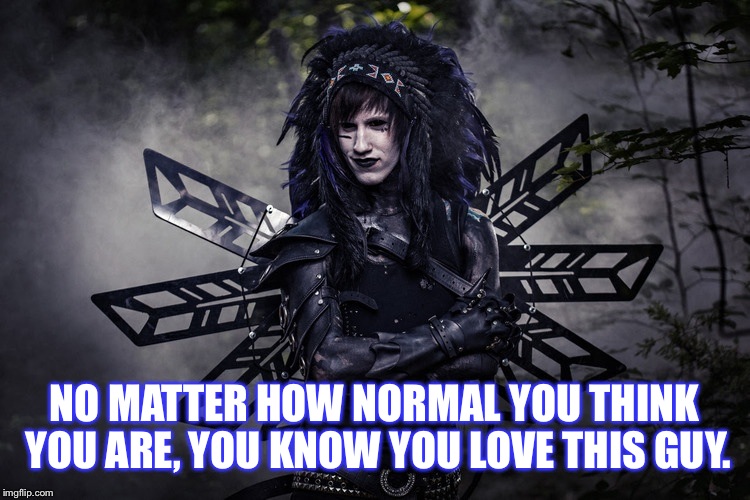 NO MATTER HOW NORMAL YOU THINK YOU ARE, YOU KNOW YOU LOVE THIS GUY. | image tagged in social repose | made w/ Imgflip meme maker