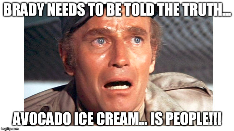 BRADY NEEDS TO BE TOLD THE TRUTH... AVOCADO ICE CREAM... IS PEOPLE!!! | made w/ Imgflip meme maker