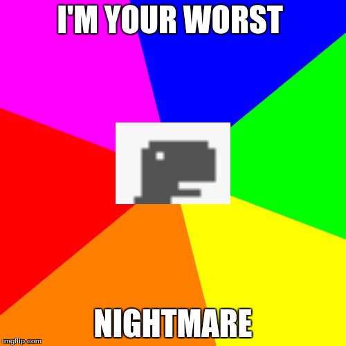 Blank Colored Background Meme | I'M YOUR WORST NIGHTMARE | image tagged in memes,blank colored background | made w/ Imgflip meme maker