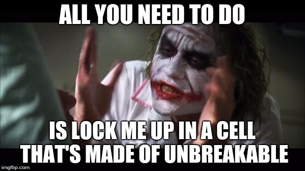 And everybody loses their minds Meme | ALL YOU NEED TO DO IS LOCK ME UP IN A CELL THAT'S MADE OF UNBREAKABLE | image tagged in memes,and everybody loses their minds | made w/ Imgflip meme maker