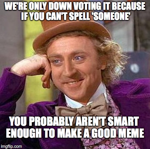 Creepy Condescending Wonka Meme | WE'RE ONLY DOWN VOTING IT BECAUSE IF YOU CAN'T SPELL 'SOMEONE' YOU PROBABLY AREN'T SMART ENOUGH TO MAKE A GOOD MEME | image tagged in memes,creepy condescending wonka | made w/ Imgflip meme maker