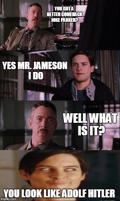 YOU GOT A BETTER COMEBACK JOKE PARKER? YES MR. JAMESON I DO WELL WHAT IS IT? YOU LOOK LIKE ADOLF HITLER | made w/ Imgflip meme maker