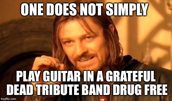 One Does Not Simply | ONE DOES NOT SIMPLY PLAY GUITAR IN A GRATEFUL DEAD TRIBUTE BAND DRUG FREE | image tagged in memes,one does not simply | made w/ Imgflip meme maker