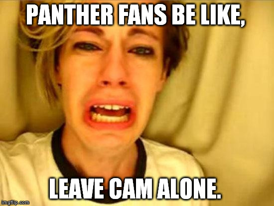 Leave Britney Alone | PANTHER FANS BE LIKE, LEAVE CAM ALONE. | image tagged in leave britney alone | made w/ Imgflip meme maker