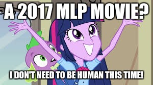 Twilight Sparkle | A 2017 MLP MOVIE? I DON'T NEED TO BE HUMAN THIS TIME! | image tagged in twilight sparkle | made w/ Imgflip meme maker