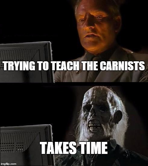 I'll Just Wait Here | TRYING TO TEACH THE CARNISTS TAKES TIME | image tagged in memes,ill just wait here | made w/ Imgflip meme maker