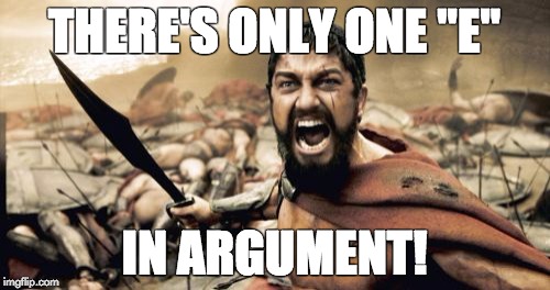 Sparta Leonidas Meme | THERE'S ONLY ONE "E" IN ARGUMENT! | image tagged in memes,sparta leonidas | made w/ Imgflip meme maker