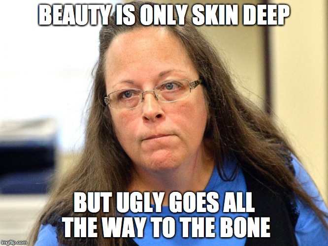 Kim Davis | BEAUTY IS ONLY SKIN DEEP BUT UGLY GOES ALL THE WAY TO THE BONE | image tagged in kim davis | made w/ Imgflip meme maker