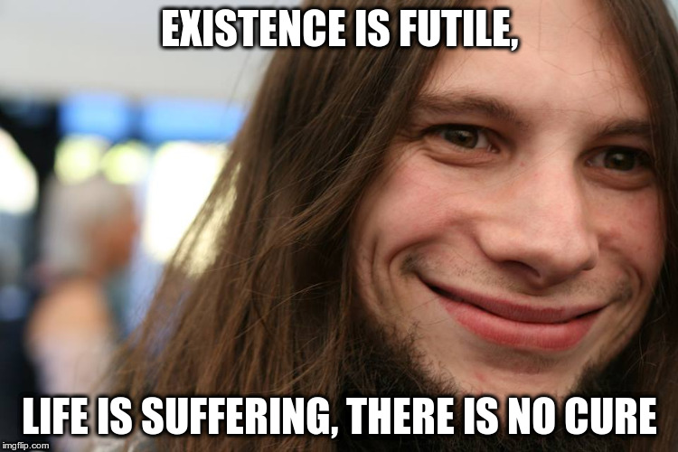 Existential Crisis Craigus | EXISTENCE IS FUTILE, LIFE IS SUFFERING, THERE IS NO CURE | image tagged in existentialism,sarcasm,sarcastic,memes,first world problems,condescending | made w/ Imgflip meme maker