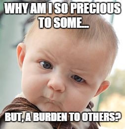 getting loving parents is a roll of the dice | WHY AM I SO PRECIOUS TO SOME... BUT, A BURDEN TO OTHERS? | image tagged in memes,skeptical baby,child abuse | made w/ Imgflip meme maker