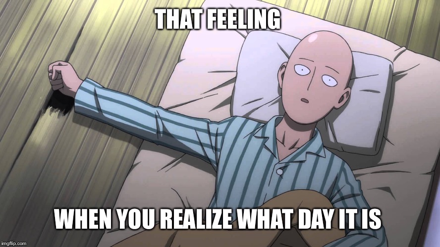 THAT FEELING WHEN YOU REALIZE WHAT DAY IT IS | image tagged in saitama | made w/ Imgflip meme maker
