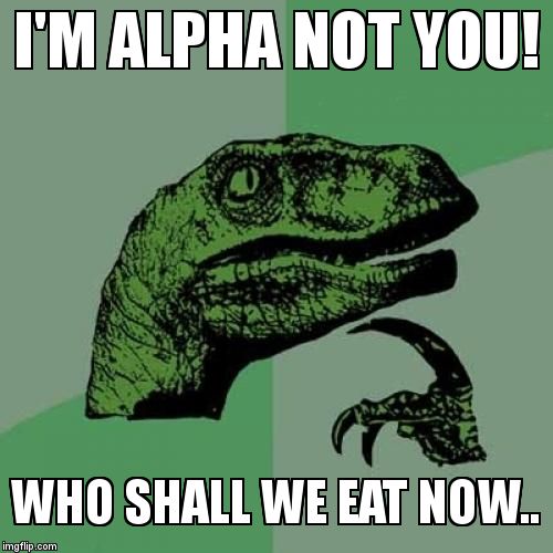 Philosoraptor Meme | I'M ALPHA NOT YOU! WHO SHALL WE EAT NOW.. | image tagged in memes,philosoraptor | made w/ Imgflip meme maker