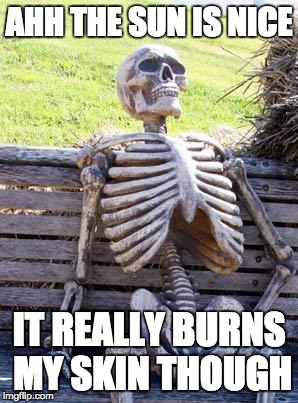 Waiting Skeleton | AHH THE SUN IS NICE IT REALLY BURNS MY SKIN THOUGH | image tagged in memes,waiting skeleton | made w/ Imgflip meme maker