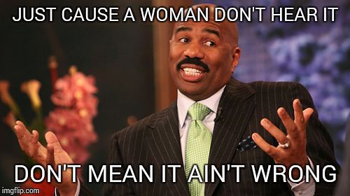 JUST CAUSE A WOMAN DON'T HEAR IT DON'T MEAN IT AIN'T WRONG | image tagged in memes,steve harvey | made w/ Imgflip meme maker
