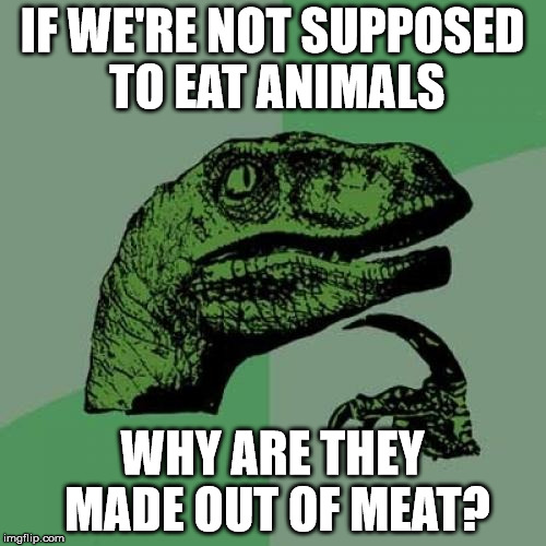 Philosoraptor Meme | IF WE'RE NOT SUPPOSED TO EAT ANIMALS WHY ARE THEY MADE OUT OF MEAT? | image tagged in memes,philosoraptor | made w/ Imgflip meme maker