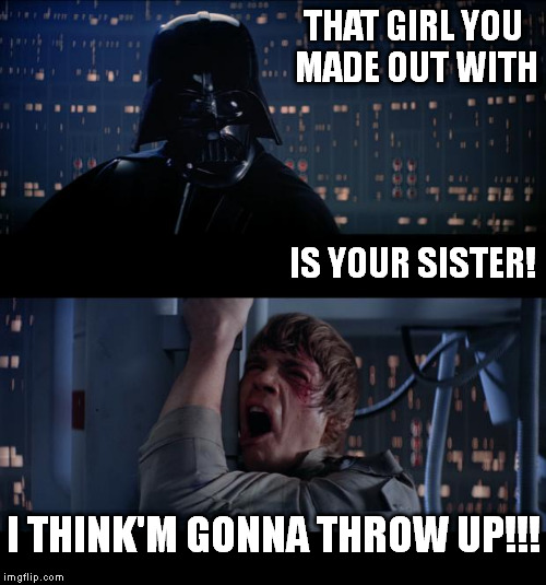 THAT GIRL YOU MADE OUT WITH IS YOUR SISTER! I THINK'M GONNA THROW UP!!! | made w/ Imgflip meme maker