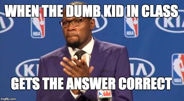 You The Real MVP Meme | WHEN THE DUMB KID IN CLASS GETS THE ANSWER CORRECT | image tagged in memes,you the real mvp | made w/ Imgflip meme maker