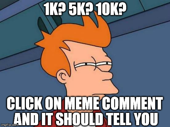 Futurama Fry Meme | 1K? 5K? 10K? CLICK ON MEME COMMENT AND IT SHOULD TELL YOU | image tagged in memes,futurama fry | made w/ Imgflip meme maker