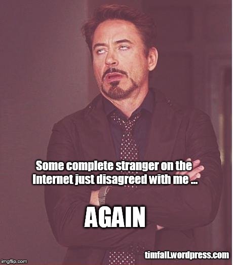 Internet Disagreements | Some complete stranger on the Internet just disagreed with me ... timfall.wordpress.com AGAIN | image tagged in memes,face you make robert downey jr,internet disagreements | made w/ Imgflip meme maker
