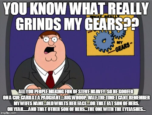 Gotta love family guy..... | YOU KNOW WHAT REALLY GRINDS MY GEARS?? ALL YOU PEOPLE MAKING FUN OF STEVE HARVEY. SO HE GOOFED ON A CUE CARD AT A PADGEANT....BIG WHOOP. HAL | image tagged in memes,peter griffin news | made w/ Imgflip meme maker
