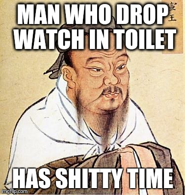 Confucious say | MAN WHO DROP WATCH IN TOILET HAS SHITTY TIME | image tagged in confucious say,AdviceAnimals | made w/ Imgflip meme maker