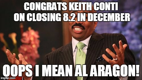 CONGRATS KEITH CONTI ON CLOSING 8.2 IN DECEMBER OOPS I MEAN AL ARAGON! | image tagged in memes,steve harvey | made w/ Imgflip meme maker