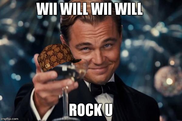 WII WILL WII WILL ROCK U | image tagged in memes,leonardo dicaprio cheers,scumbag | made w/ Imgflip meme maker
