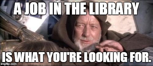These Aren't The Droids You Were Looking For | A JOB IN THE LIBRARY IS WHAT YOU'RE LOOKING FOR. | image tagged in memes,these arent the droids you were looking for | made w/ Imgflip meme maker