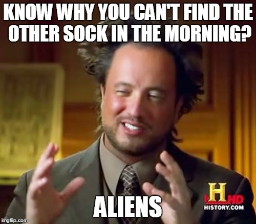 Ancient Aliens | KNOW WHY YOU CAN'T FIND THE OTHER SOCK IN THE MORNING? ALIENS | image tagged in memes,ancient aliens | made w/ Imgflip meme maker