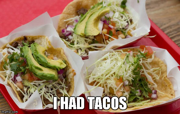 I HAD TACOS | made w/ Imgflip meme maker