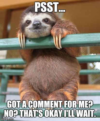 PSST... GOT A COMMENT FOR ME? NO? THAT'S OKAY I'LL WAIT. | made w/ Imgflip meme maker