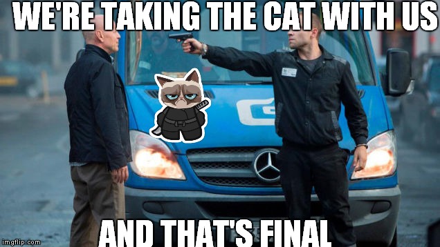 WE'RE TAKING THE CAT WITH US AND THAT'S FINAL | made w/ Imgflip meme maker
