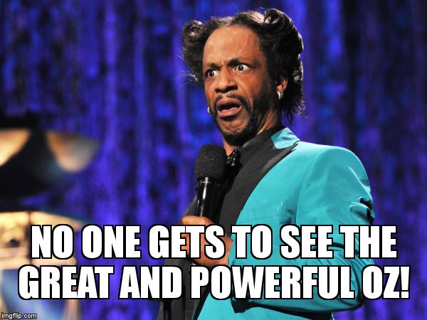 ...... Anyone else see it? | NO ONE GETS TO SEE THE GREAT AND POWERFUL OZ! | image tagged in katt williams | made w/ Imgflip meme maker