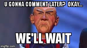 we'll wait walter | U GONNA COMMENT LATER?  OKAY... | image tagged in we'll wait walter | made w/ Imgflip meme maker