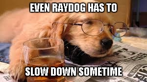 EVEN RAYDOG HAS TO SLOW DOWN SOMETIME | made w/ Imgflip meme maker