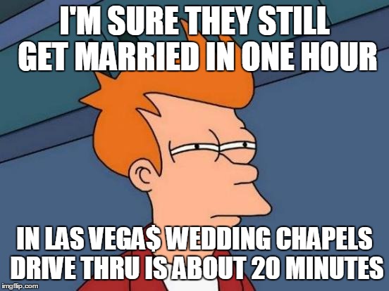 Futurama Fry Meme | I'M SURE THEY STILL GET MARRIED IN ONE HOUR IN LAS VEGA$ WEDDING CHAPELS DRIVE THRU IS ABOUT 20 MINUTES | image tagged in memes,futurama fry | made w/ Imgflip meme maker